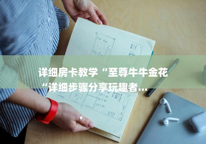 详细房卡教学“至尊牛牛金花
“详细步骤分享玩趣者... 详细房卡教学“至尊牛牛金花
“详细步骤分享玩趣者...