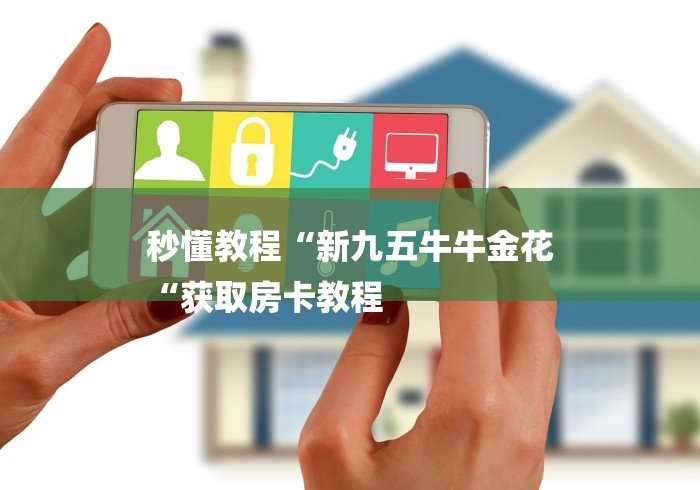 秒懂教程“新九五牛牛金花
“获取房卡教程 秒懂教程“新九五牛牛金花
“获取房卡教程