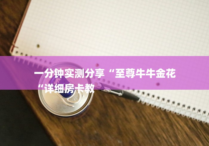 一分钟实测分享“至尊牛牛金花
“详细房卡教