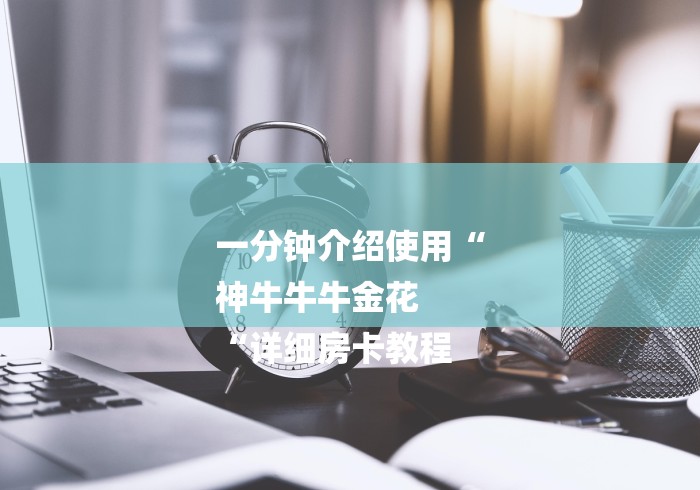 一分钟介绍使用“
神牛牛牛金花
“详细房卡教程