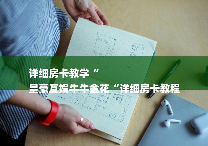 详细房卡教学“
皇豪互娱牛牛金花“详细房卡教程
