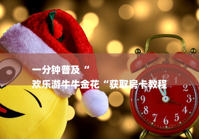 一分钟普及“
欢乐游牛牛金花“获取房卡教程