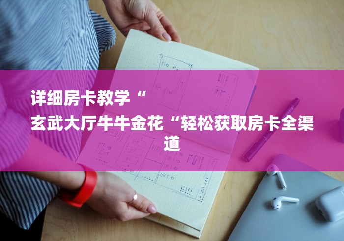 详细房卡教学“
玄武大厅牛牛金花“轻松获取房卡全渠道 详细房卡教学“
玄武大厅牛牛金花“轻松获取房卡全渠道