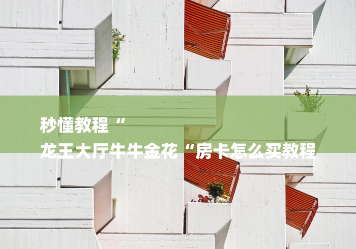 秒懂教程“
龙王大厅牛牛金花“房卡怎么买教程