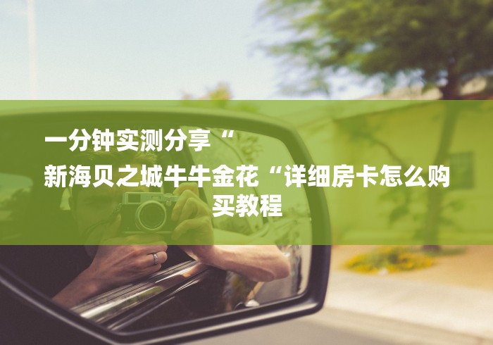 一分钟实测分享“
新海贝之城牛牛金花“详细房卡怎么购买教程 一分钟实测分享“
新海贝之城牛牛金花“详细房卡怎么购买教程