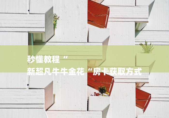 秒懂教程“
新超凡牛牛金花“房卡获取方式