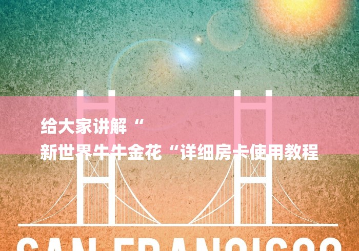 给大家讲解“
新世界牛牛金花“详细房卡使用教程