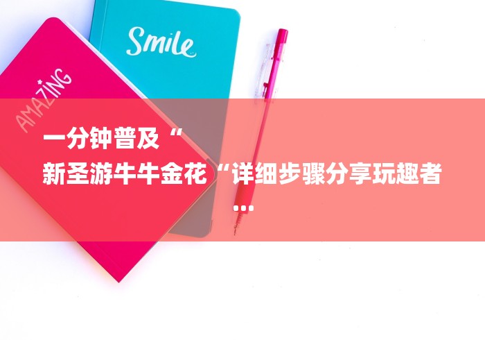 一分钟普及“
新圣游牛牛金花“详细步骤分享玩趣者...