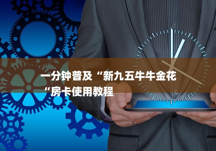 一分钟普及“新九五牛牛金花
“房卡使用教程