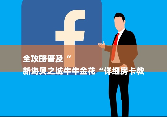 全攻略普及“
新海贝之城牛牛金花“详细房卡教 全攻略普及“
新海贝之城牛牛金花“详细房卡教