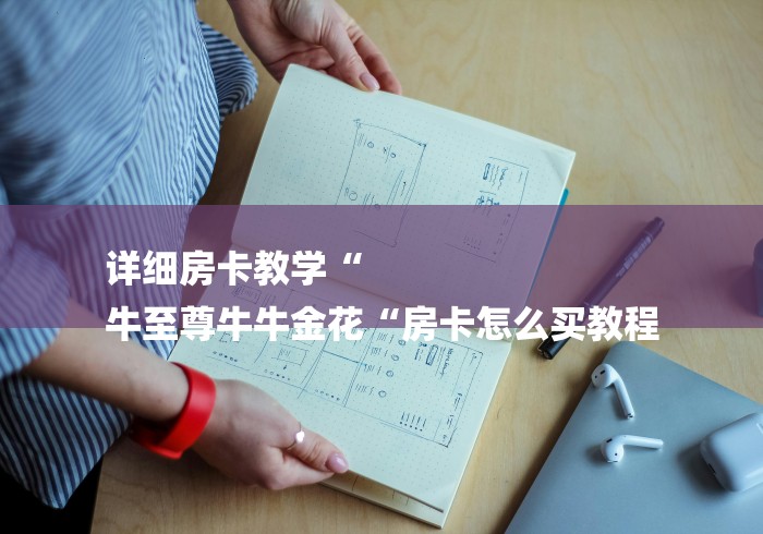 详细房卡教学“
牛至尊牛牛金花“房卡怎么买教程