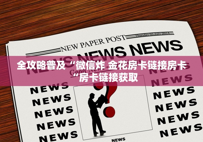 全攻略普及“微信炸 金花房卡链接房卡“房卡链接获取