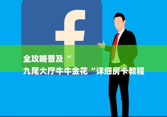全攻略普及“
九尾大厅牛牛金花“详细房卡教程