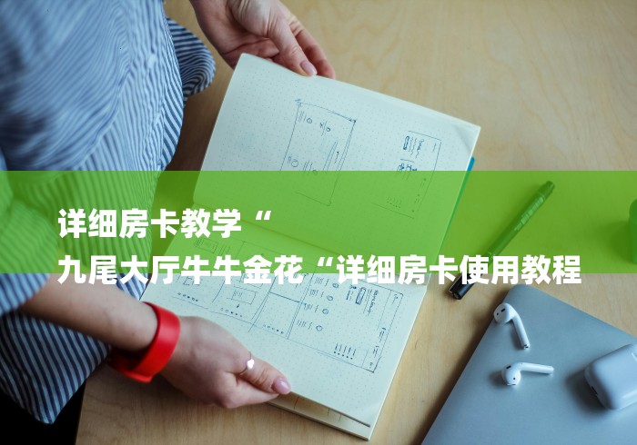 详细房卡教学“
九尾大厅牛牛金花“详细房卡使用教程