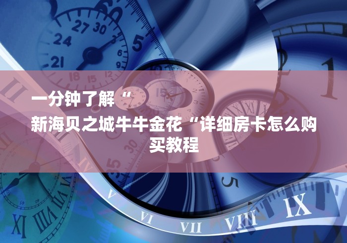 一分钟了解“
新海贝之城牛牛金花“详细房卡怎么购买教程 一分钟了解“
新海贝之城牛牛金花“详细房卡怎么购买教程