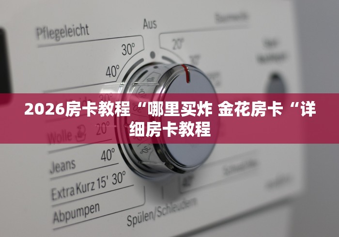 2026房卡教程“哪里买炸 金花房卡“详细房卡教程