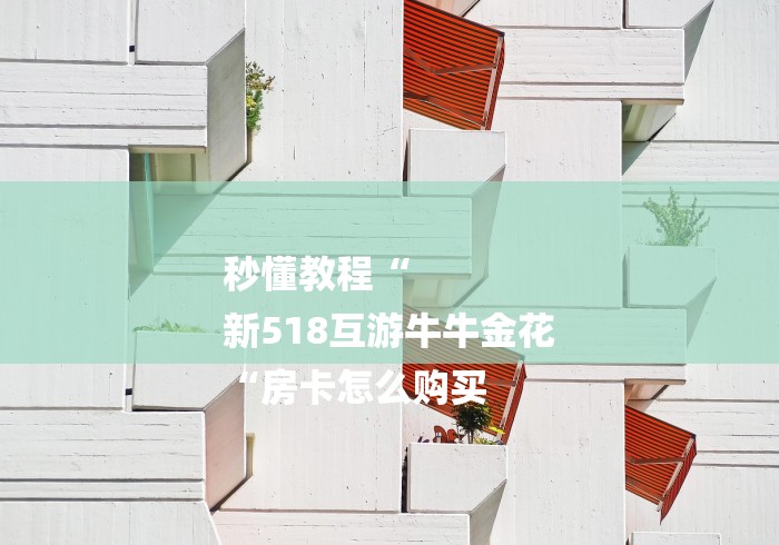 秒懂教程“
新518互游牛牛金花
“房卡怎么购买