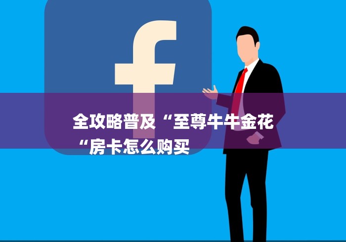 全攻略普及“至尊牛牛金花
“房卡怎么购买