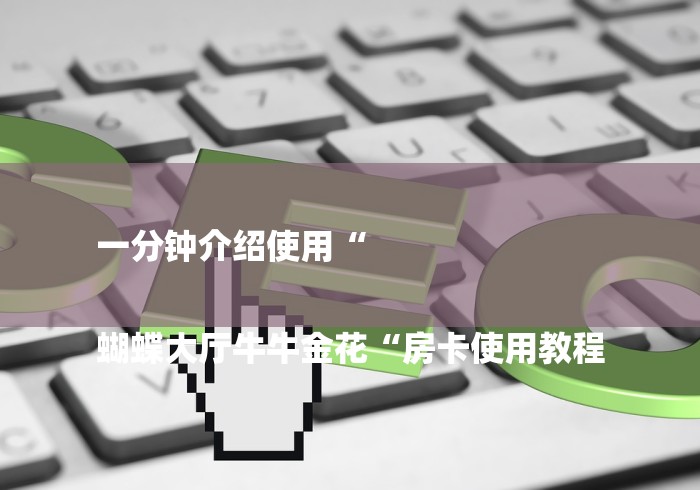 一分钟介绍使用“
蝴蝶大厅牛牛金花“房卡使用教程 一分钟介绍使用“
蝴蝶大厅牛牛金花“房卡使用教程