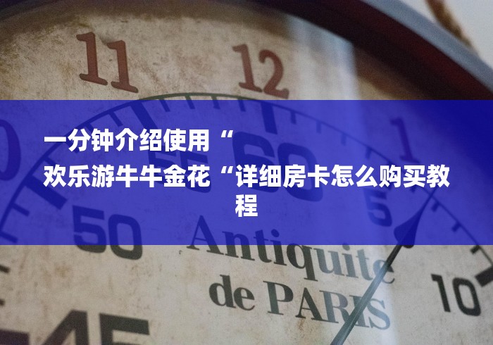 一分钟介绍使用“
欢乐游牛牛金花“详细房卡怎么购买教程