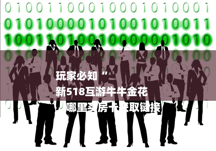 玩家必知“
新518互游牛牛金花
“哪里买房卡获取链接