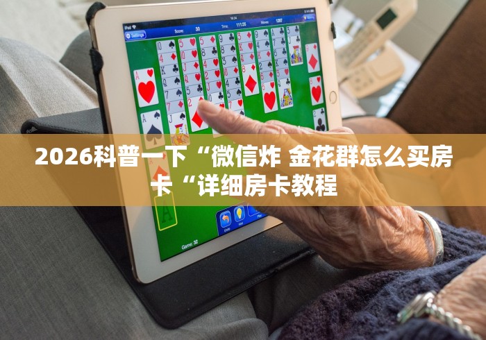 2026科普一下“微信炸 金花群怎么买房卡“详细房卡教程