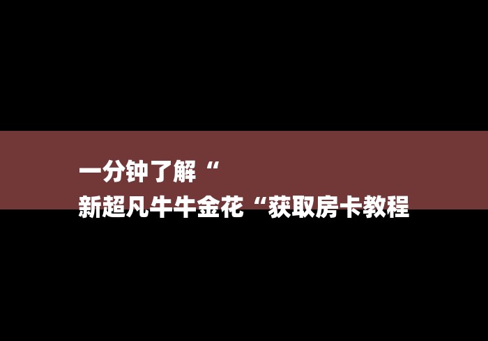 一分钟了解“
新超凡牛牛金花“获取房卡教程
