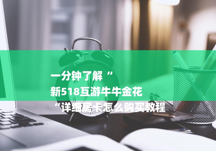 一分钟了解“
新518互游牛牛金花
“详细房卡怎么购买教程 一分钟了解“
新518互游牛牛金花
“详细房卡怎么购买教程