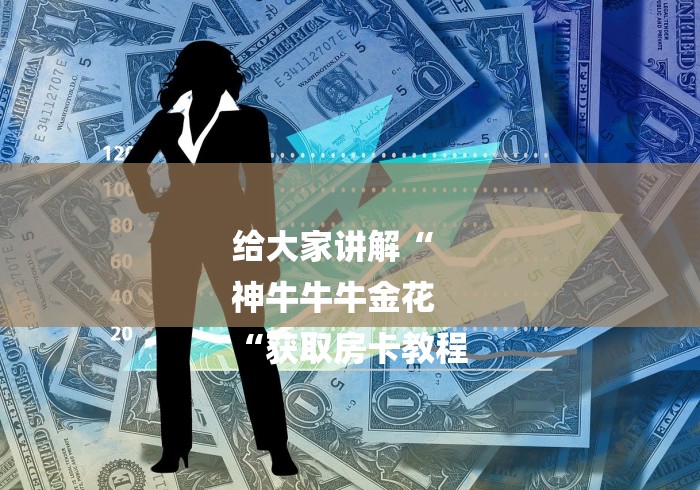 给大家讲解“
神牛牛牛金花
“获取房卡教程