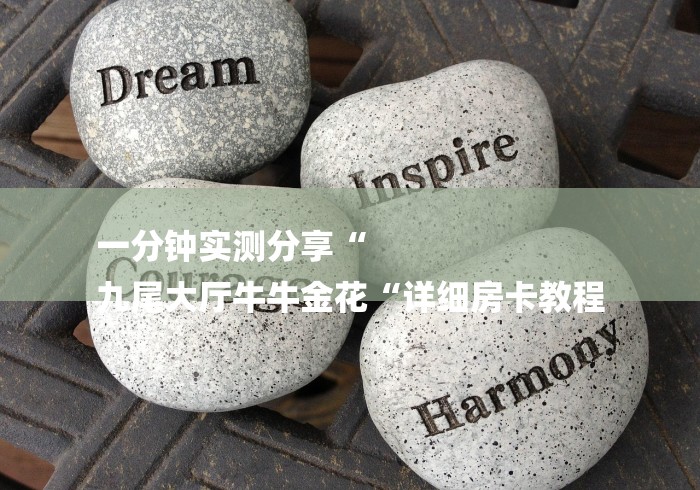 一分钟实测分享“
九尾大厅牛牛金花“详细房卡教程