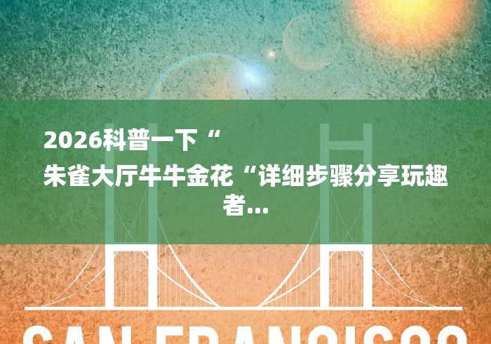 2026科普一下“
朱雀大厅牛牛金花“详细步骤分享玩趣者...