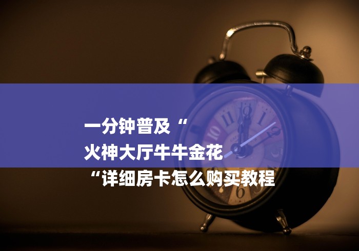 一分钟普及“
火神大厅牛牛金花
“详细房卡怎么购买教程 一分钟普及“
火神大厅牛牛金花
“详细房卡怎么购买教程