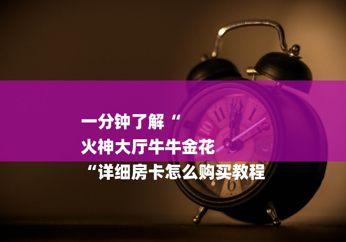 一分钟了解“
火神大厅牛牛金花
“详细房卡怎么购买教程