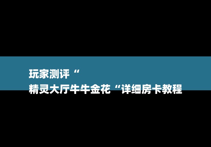 玩家测评“
精灵大厅牛牛金花“详细房卡教程 玩家测评“
精灵大厅牛牛金花“详细房卡教程