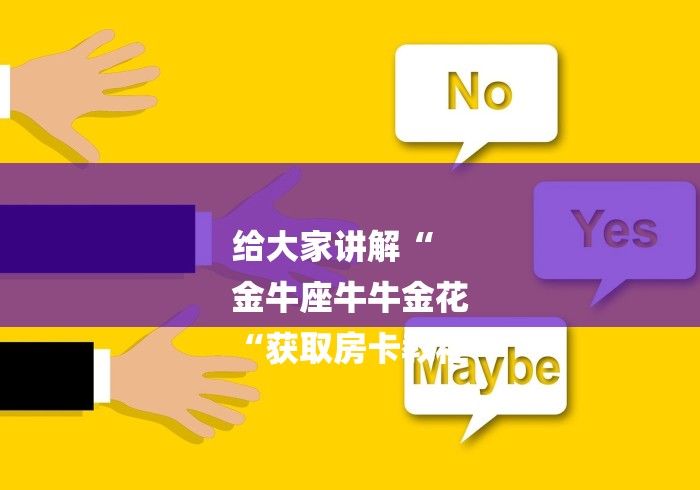 给大家讲解“
金牛座牛牛金花
“获取房卡教程