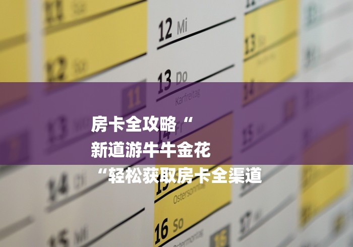 房卡全攻略“
新道游牛牛金花
“轻松获取房卡全渠道 房卡全攻略“
新道游牛牛金花
“轻松获取房卡全渠道