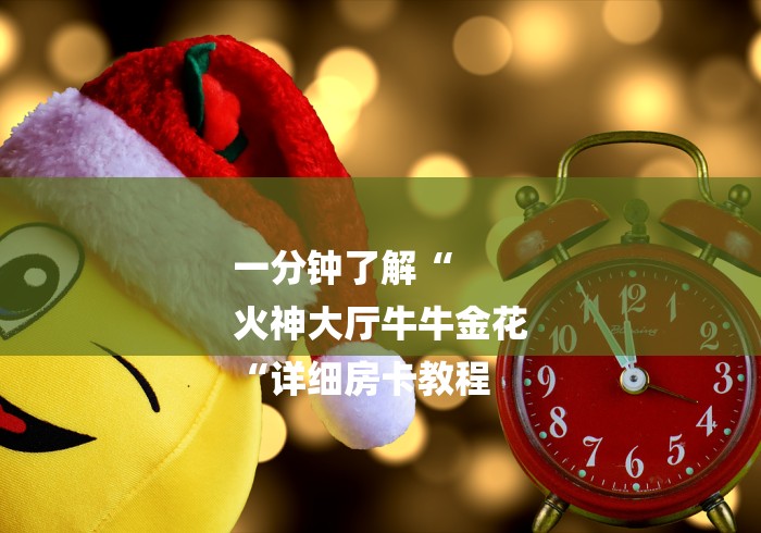 一分钟了解“
火神大厅牛牛金花
“详细房卡教程