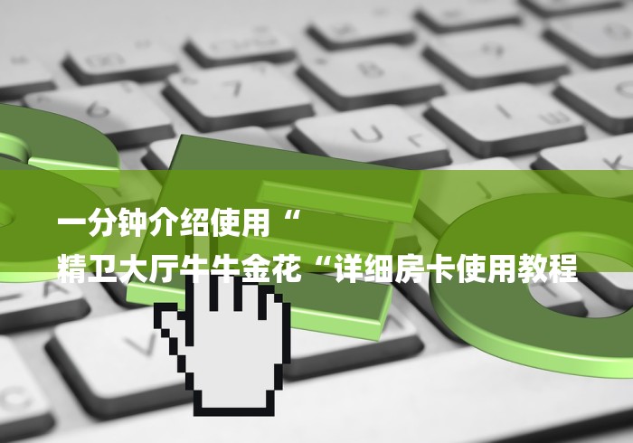 一分钟介绍使用“
精卫大厅牛牛金花“详细房卡使用教程 一分钟介绍使用“
精卫大厅牛牛金花“详细房卡使用教程