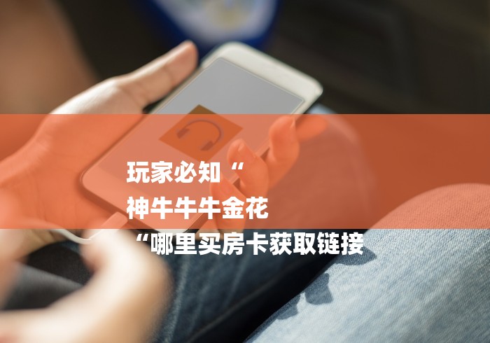 玩家必知“
神牛牛牛金花
“哪里买房卡获取链接