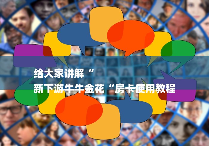 给大家讲解“
新下游牛牛金花“房卡使用教程