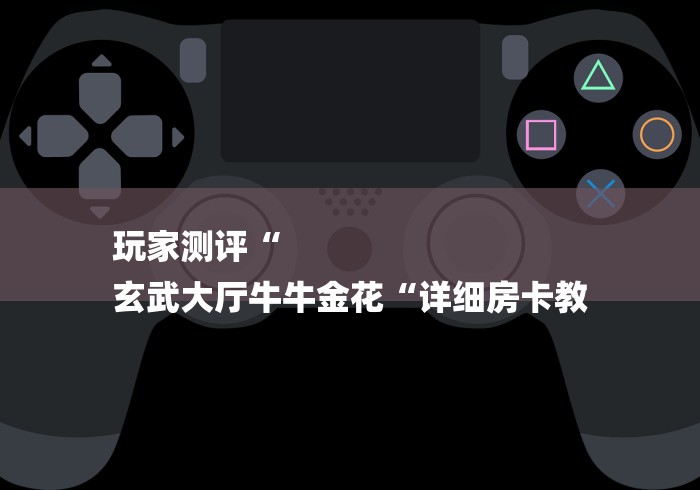 玩家测评“
玄武大厅牛牛金花“详细房卡教