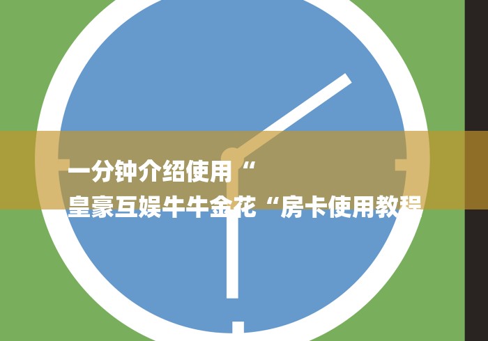 一分钟介绍使用“
皇豪互娱牛牛金花“房卡使用教程