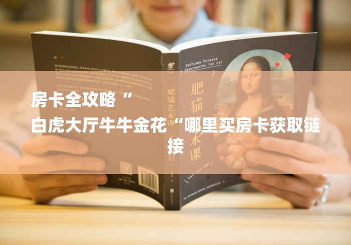 房卡全攻略“
白虎大厅牛牛金花“哪里买房卡获取链接