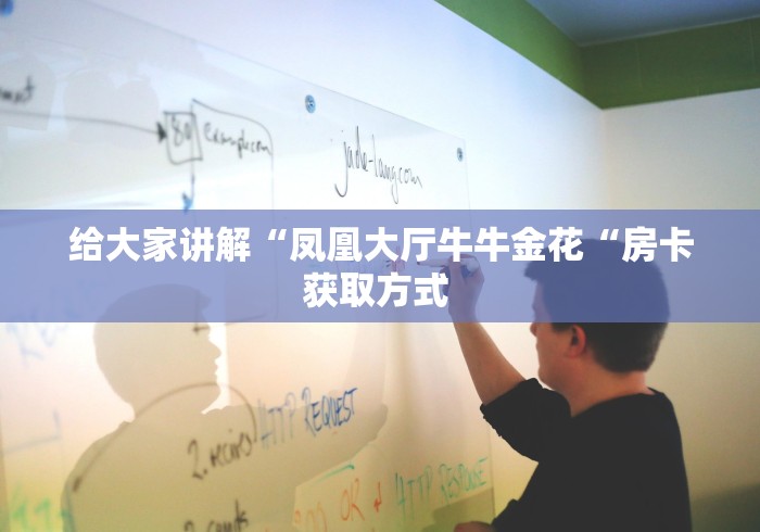 给大家讲解“凤凰大厅牛牛金花“房卡获取方式 