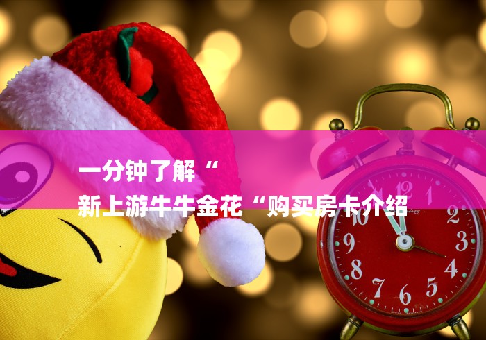 一分钟了解“
新上游牛牛金花“购买房卡介绍