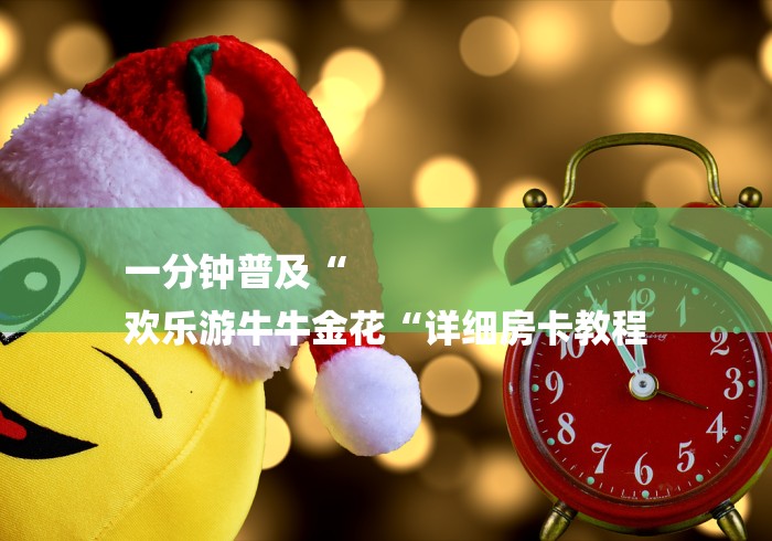 一分钟普及“
欢乐游牛牛金花“详细房卡教程