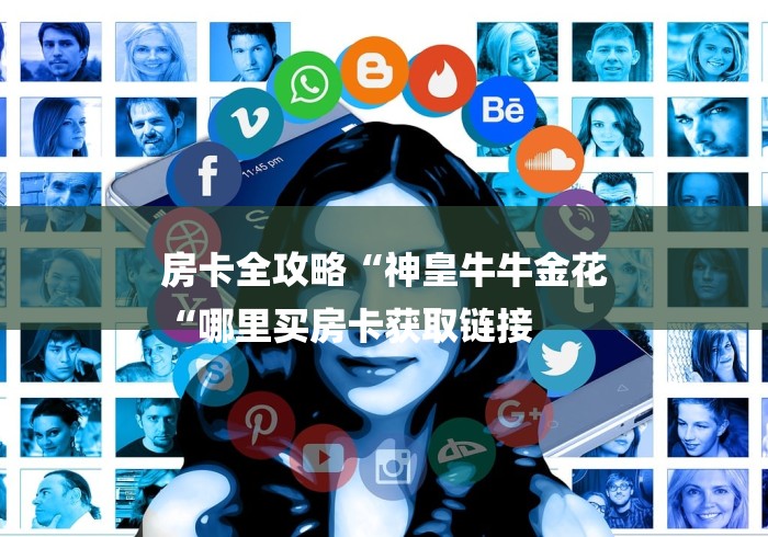 房卡全攻略“神皇牛牛金花
“哪里买房卡获取链接 房卡全攻略“神皇牛牛金花
“哪里买房卡获取链接