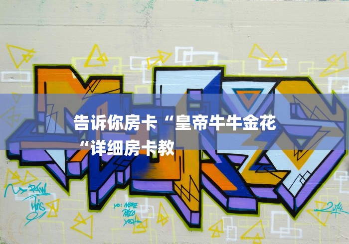 告诉你房卡“皇帝牛牛金花
“详细房卡教