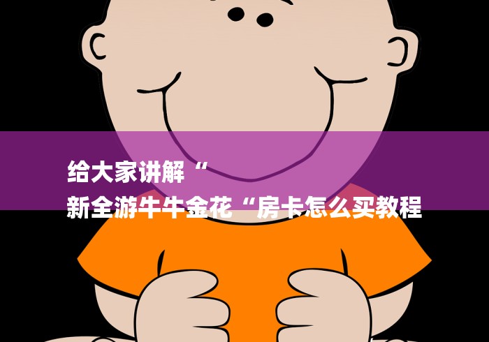 给大家讲解“
新全游牛牛金花“房卡怎么买教程