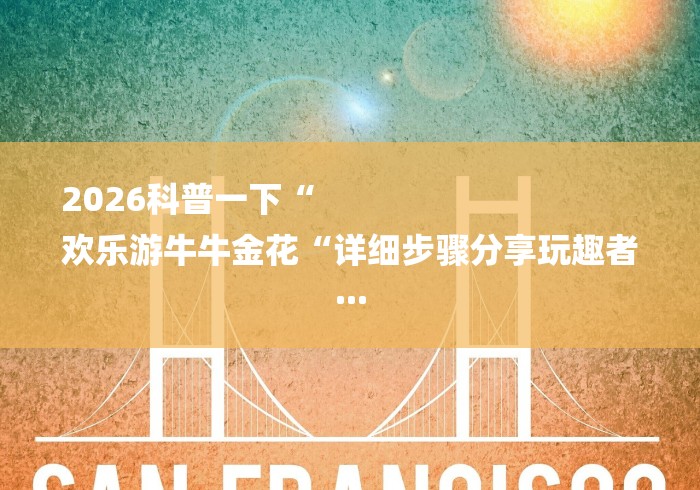 2026科普一下“
欢乐游牛牛金花“详细步骤分享玩趣者...